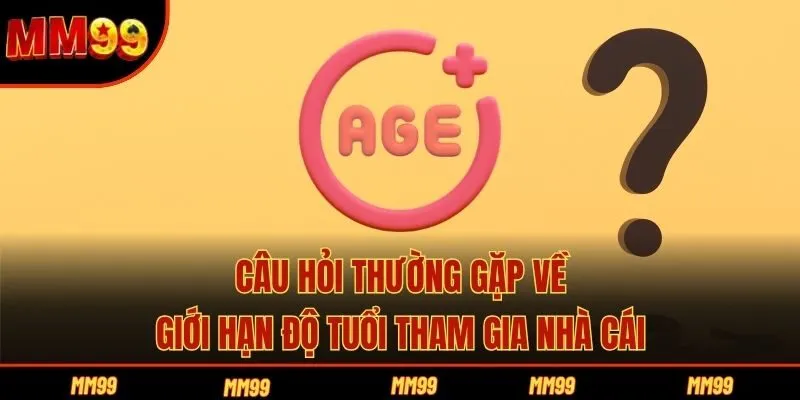 Câu hỏi thường gặp về giới hạn độ tuổi tham gia nhà cái