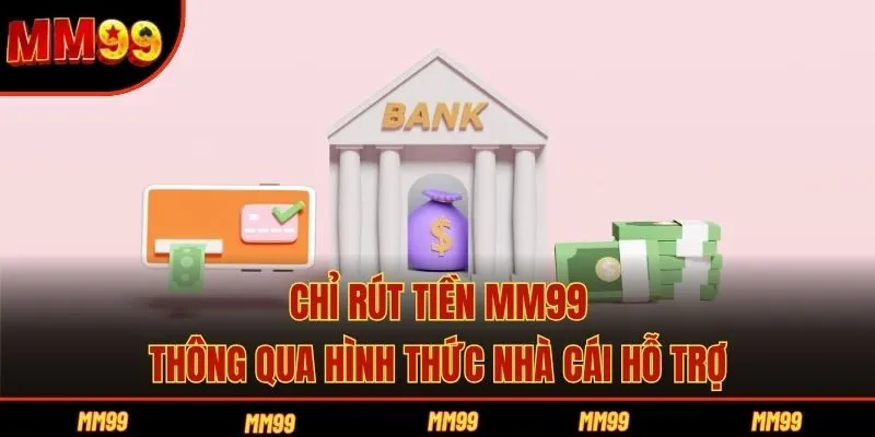 Chỉ rút tiền MM99 thông qua hình thức nhà cái hỗ trợ