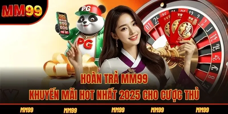 Hoàn Trả MM99 - Khuyến Mãi Hot Nhất 2025 Cho Cược Thủ