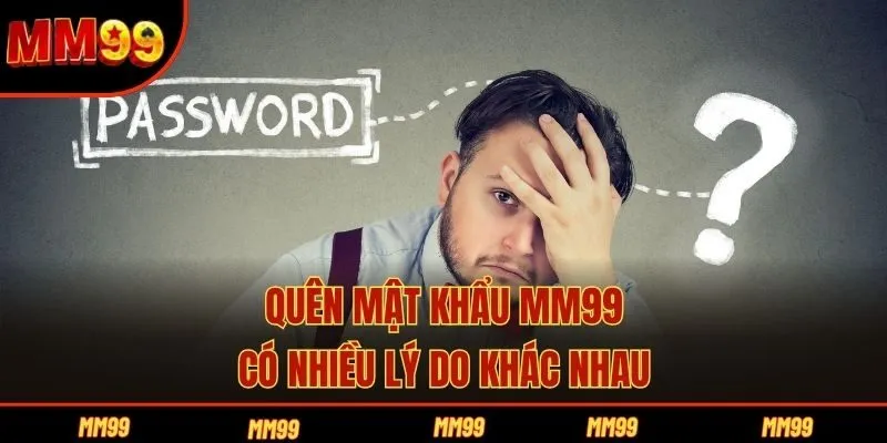 Quên mật khẩu MM99 có nhiều lý do khác nhau