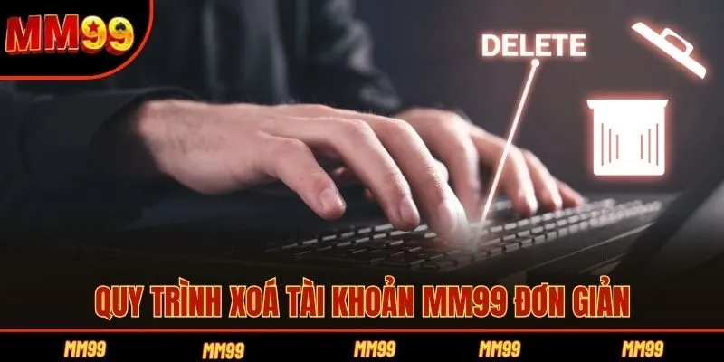 Quy trình xoá tài khoản MM99 đơn giản