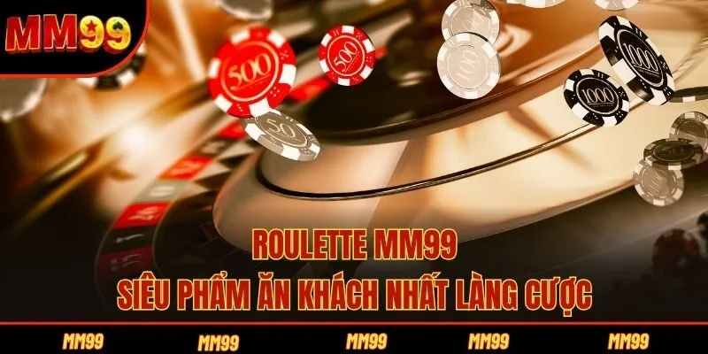 Roulette MM99 - Siêu Phẩm Ăn Khách Nhất Làng Cược