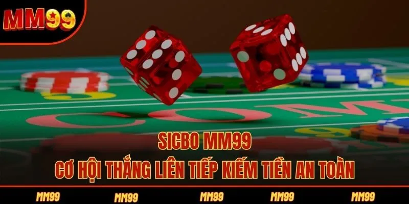 Sicbo MM99 - Cơ Hội Thắng Liên Tiếp Kiếm Tiền An Toàn