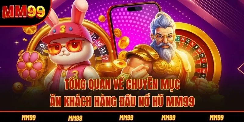Tổng quan về chuyên mục ăn khách hàng đầu nổ hũ MM99