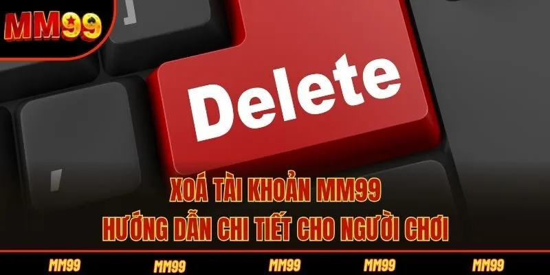 Xoá Tài Khoản MM99 - Hướng Dẫn Chi Tiết Cho Người Chơi